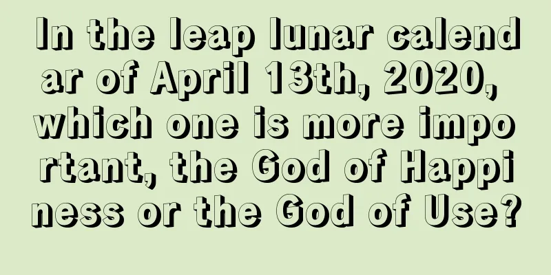 In the leap lunar calendar of April 13th, 2020, which one is more important, the God of Happiness or the God of Use?