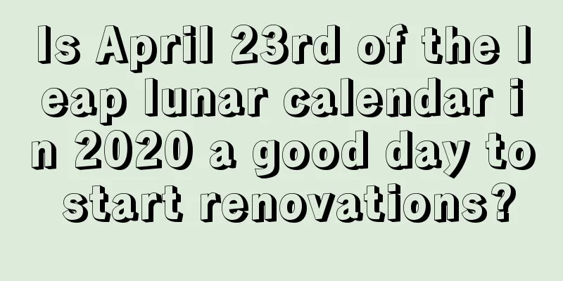 Is April 23rd of the leap lunar calendar in 2020 a good day to start renovations?