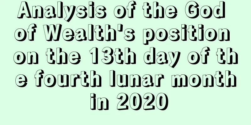 Analysis of the God of Wealth's position on the 13th day of the fourth lunar month in 2020