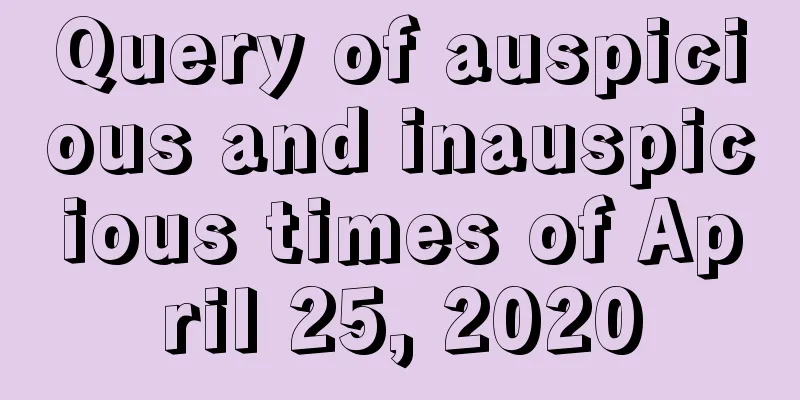 Query of auspicious and inauspicious times of April 25, 2020