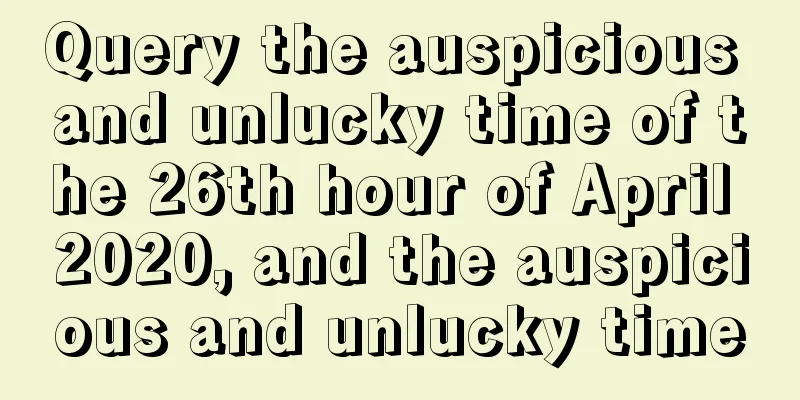 Query the auspicious and unlucky time of the 26th hour of April 2020, and the auspicious and unlucky time
