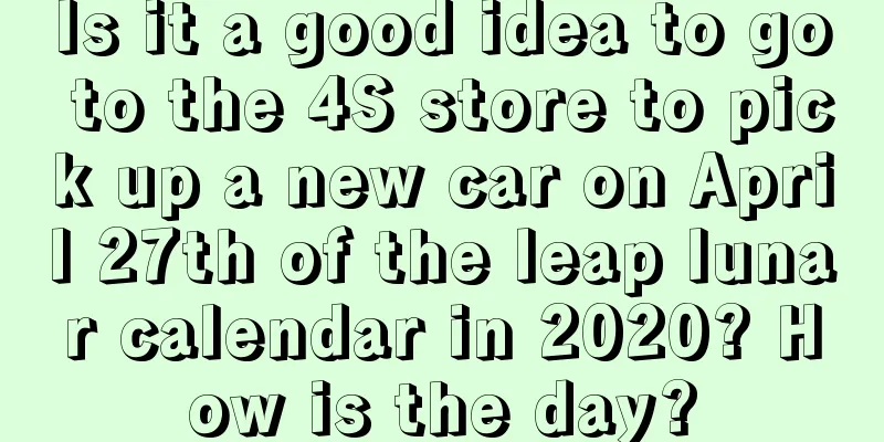 Is it a good idea to go to the 4S store to pick up a new car on April 27th of the leap lunar calendar in 2020? How is the day?