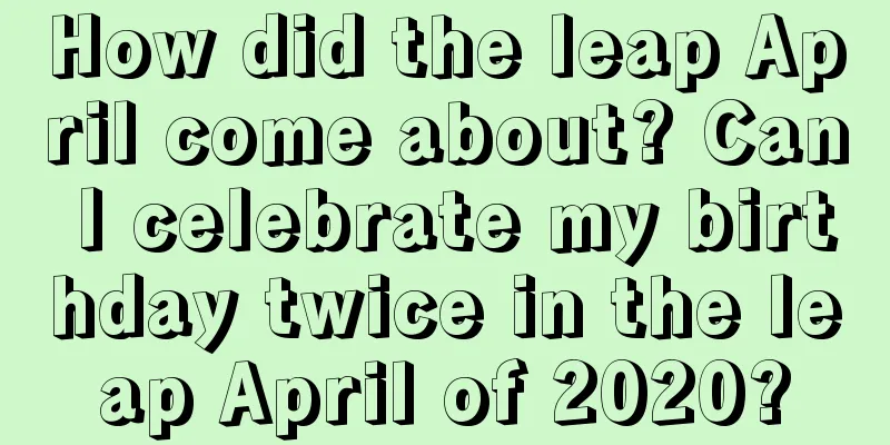 How did the leap April come about? Can I celebrate my birthday twice in the leap April of 2020?