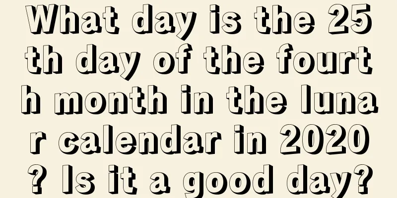 What day is the 25th day of the fourth month in the lunar calendar in 2020? Is it a good day?