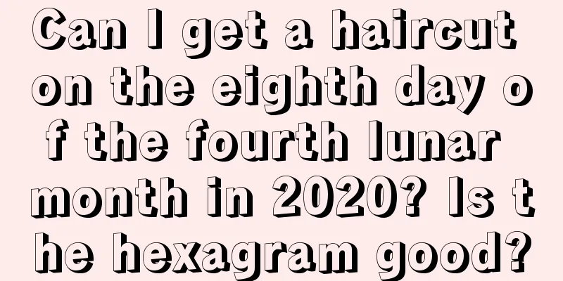 Can I get a haircut on the eighth day of the fourth lunar month in 2020? Is the hexagram good?
