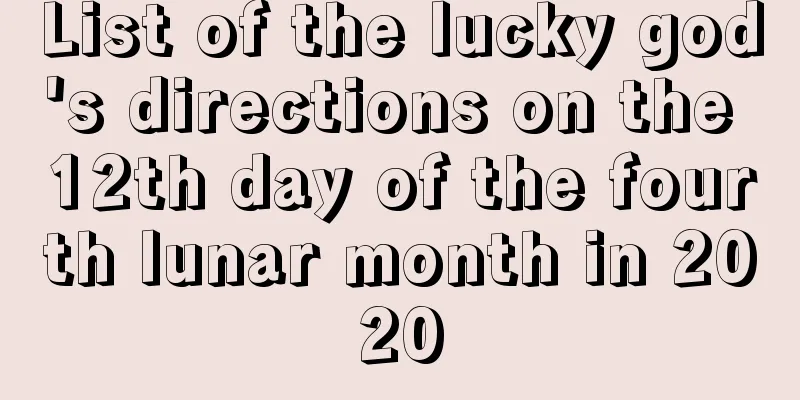 List of the lucky god's directions on the 12th day of the fourth lunar month in 2020