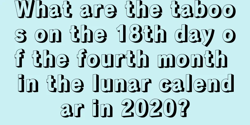 What are the taboos on the 18th day of the fourth month in the lunar calendar in 2020?