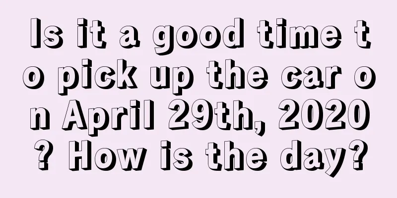 Is it a good time to pick up the car on April 29th, 2020? How is the day?