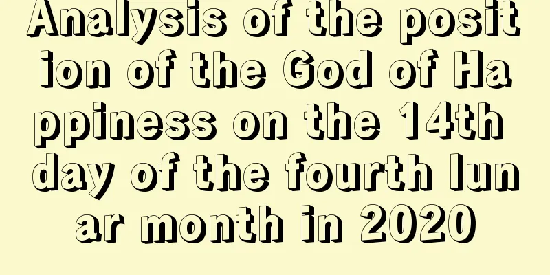 Analysis of the position of the God of Happiness on the 14th day of the fourth lunar month in 2020