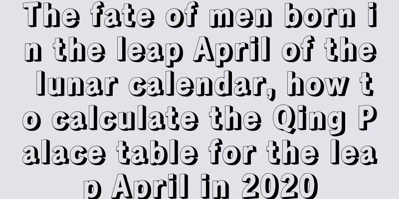 The fate of men born in the leap April of the lunar calendar, how to calculate the Qing Palace table for the leap April in 2020