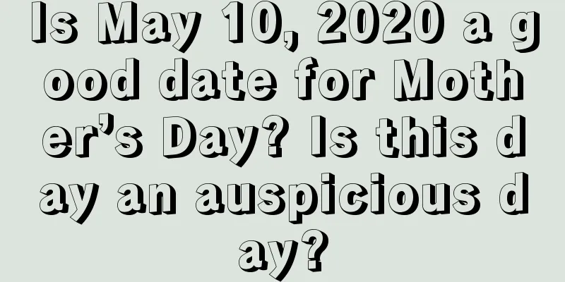 Is May 10, 2020 a good date for Mother’s Day? Is this day an auspicious day?