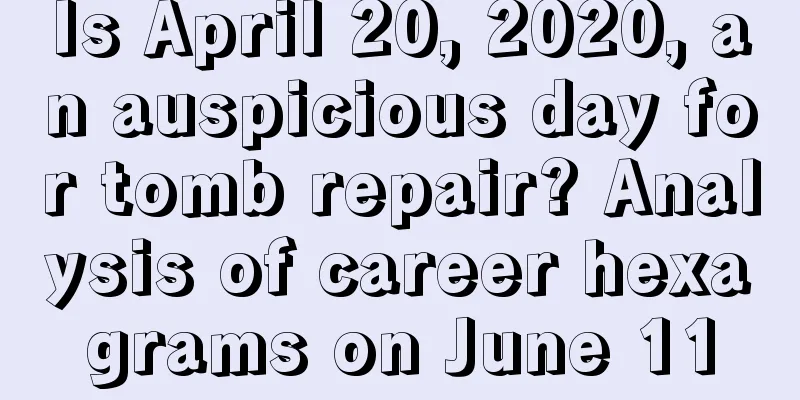 Is April 20, 2020, an auspicious day for tomb repair? Analysis of career hexagrams on June 11