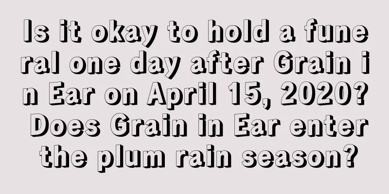 Is it okay to hold a funeral one day after Grain in Ear on April 15, 2020? Does Grain in Ear enter the plum rain season?