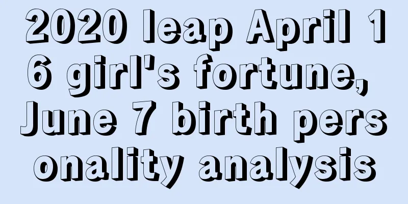 2020 leap April 16 girl's fortune, June 7 birth personality analysis