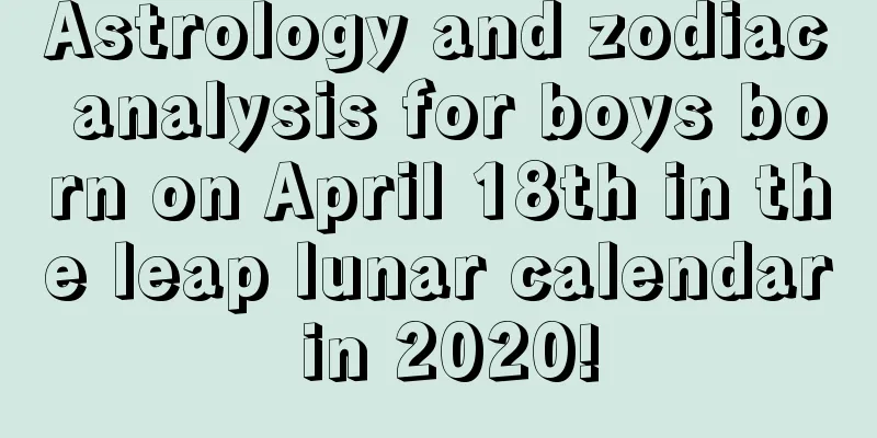 Astrology and zodiac analysis for boys born on April 18th in the leap lunar calendar in 2020!