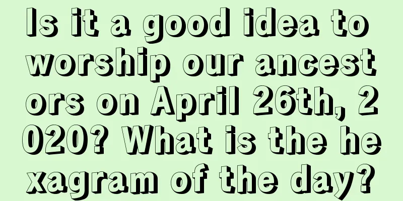 Is it a good idea to worship our ancestors on April 26th, 2020? What is the hexagram of the day?