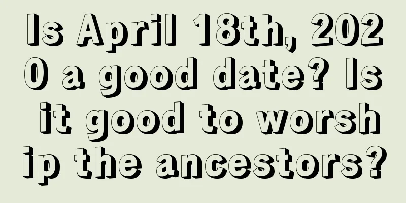 Is April 18th, 2020 a good date? Is it good to worship the ancestors?