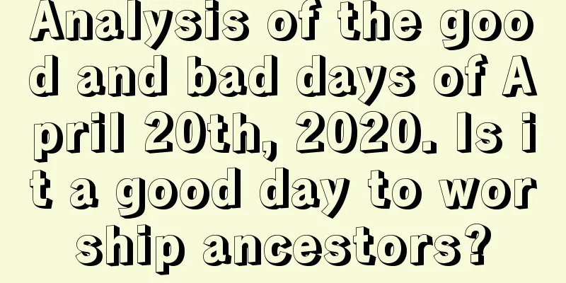 Analysis of the good and bad days of April 20th, 2020. Is it a good day to worship ancestors?