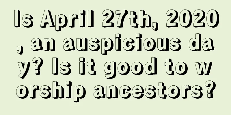 Is April 27th, 2020, an auspicious day? Is it good to worship ancestors?