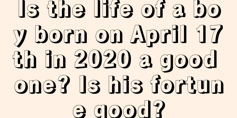 Is the life of a boy born on April 17th in 2020 a good one? Is his fortune good?