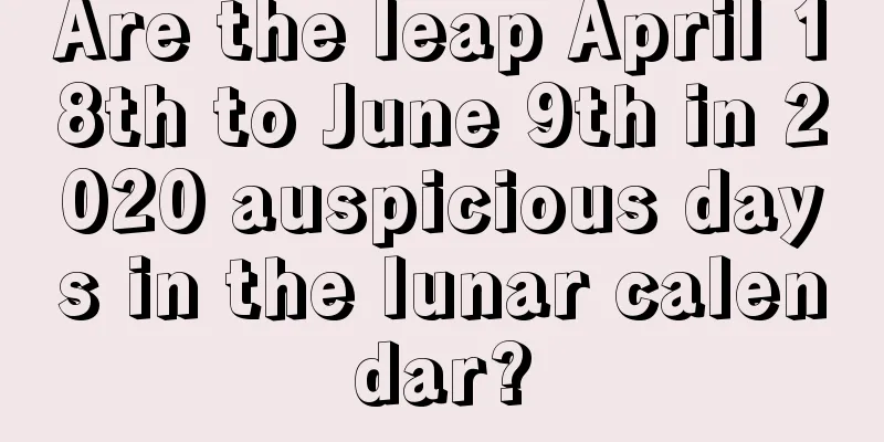 Are the leap April 18th to June 9th in 2020 auspicious days in the lunar calendar?