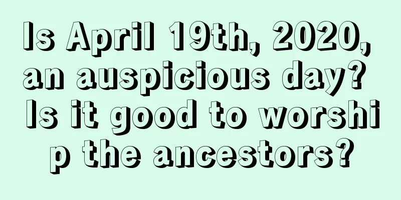 Is April 19th, 2020, an auspicious day? Is it good to worship the ancestors?