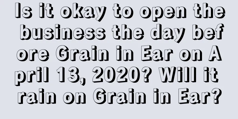 Is it okay to open the business the day before Grain in Ear on April 13, 2020? Will it rain on Grain in Ear?