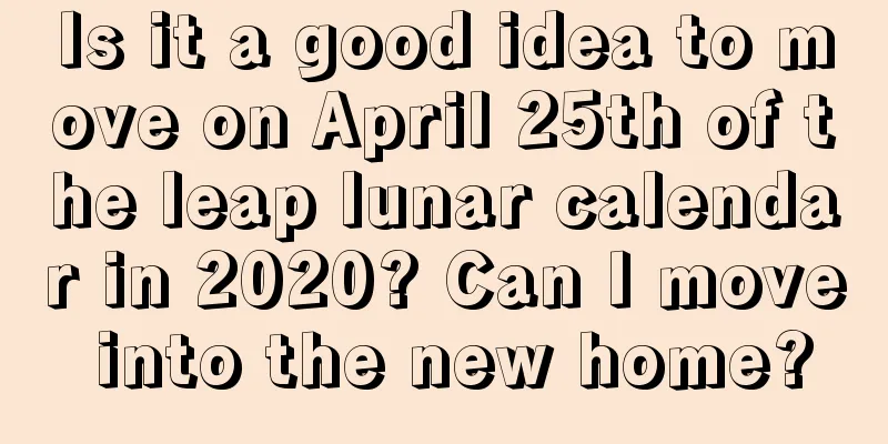 Is it a good idea to move on April 25th of the leap lunar calendar in 2020? Can I move into the new home?