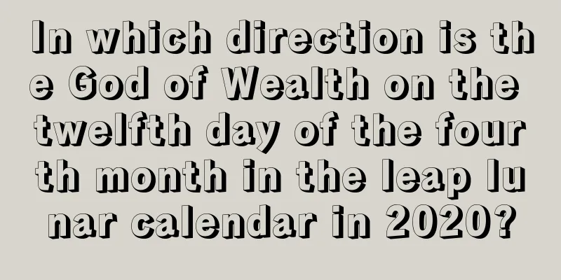 In which direction is the God of Wealth on the twelfth day of the fourth month in the leap lunar calendar in 2020?