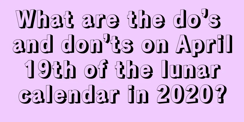 What are the do’s and don’ts on April 19th of the lunar calendar in 2020?