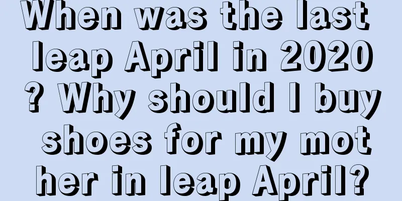 When was the last leap April in 2020? Why should I buy shoes for my mother in leap April?