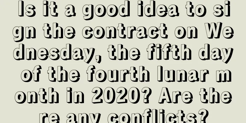 Is it a good idea to sign the contract on Wednesday, the fifth day of the fourth lunar month in 2020? Are there any conflicts?