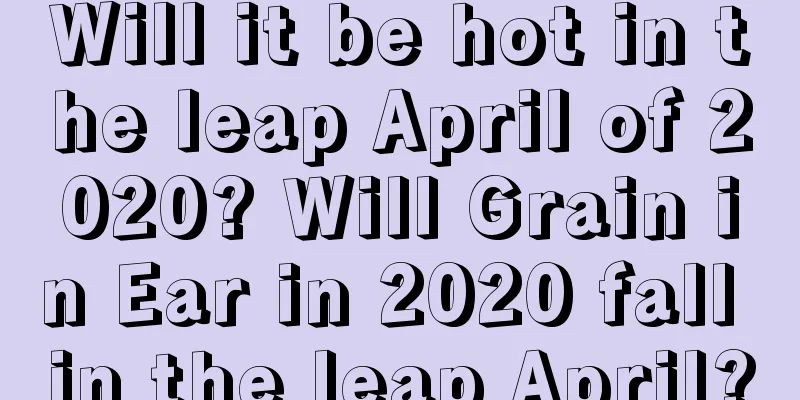 Will it be hot in the leap April of 2020? Will Grain in Ear in 2020 fall in the leap April?