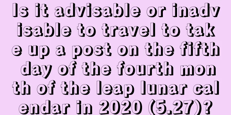 Is it advisable or inadvisable to travel to take up a post on the fifth day of the fourth month of the leap lunar calendar in 2020 (5.27)?