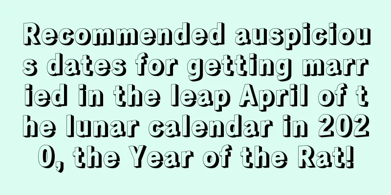 Recommended auspicious dates for getting married in the leap April of the lunar calendar in 2020, the Year of the Rat!