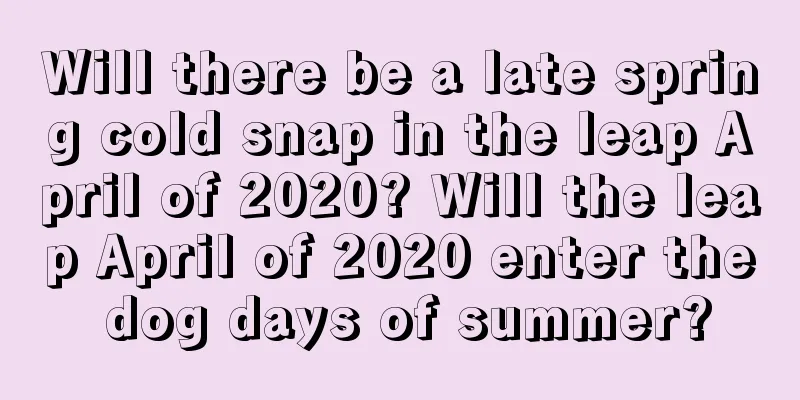 Will there be a late spring cold snap in the leap April of 2020? Will the leap April of 2020 enter the dog days of summer?