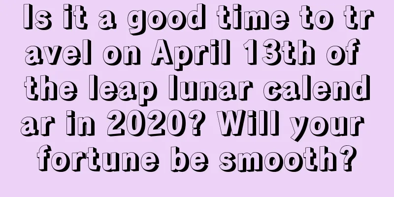 Is it a good time to travel on April 13th of the leap lunar calendar in 2020? Will your fortune be smooth?
