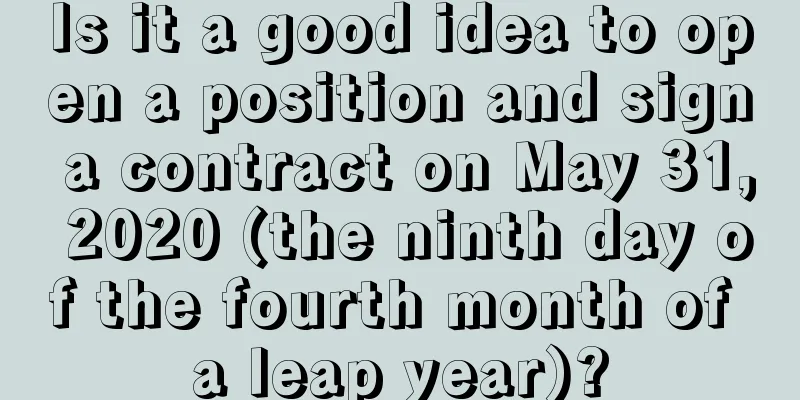Is it a good idea to open a position and sign a contract on May 31, 2020 (the ninth day of the fourth month of a leap year)?