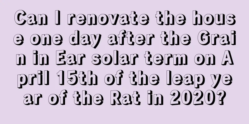 Can I renovate the house one day after the Grain in Ear solar term on April 15th of the leap year of the Rat in 2020?