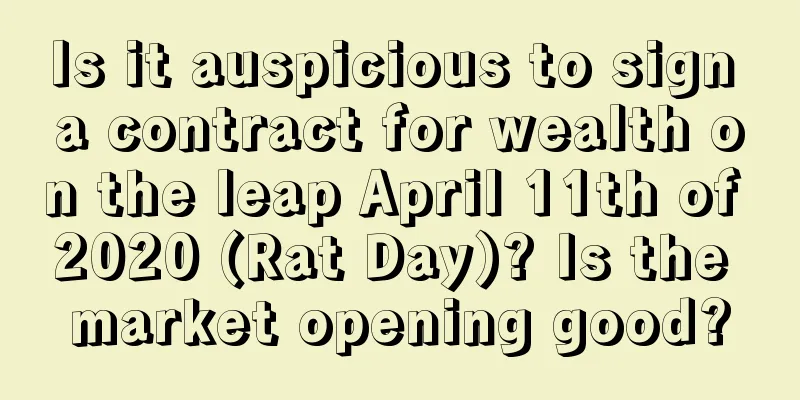 Is it auspicious to sign a contract for wealth on the leap April 11th of 2020 (Rat Day)? Is the market opening good?
