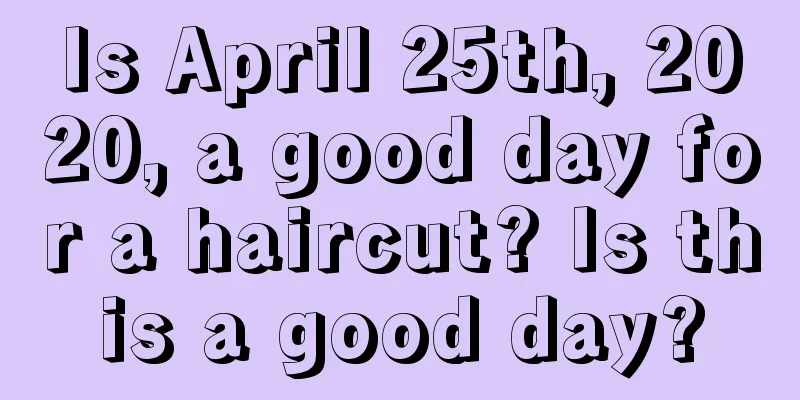 Is April 25th, 2020, a good day for a haircut? Is this a good day?
