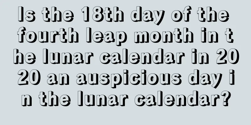 Is the 18th day of the fourth leap month in the lunar calendar in 2020 an auspicious day in the lunar calendar?
