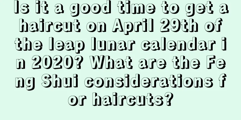 Is it a good time to get a haircut on April 29th of the leap lunar calendar in 2020? What are the Feng Shui considerations for haircuts?