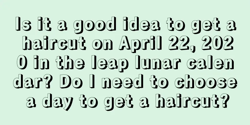 Is it a good idea to get a haircut on April 22, 2020 in the leap lunar calendar? Do I need to choose a day to get a haircut?