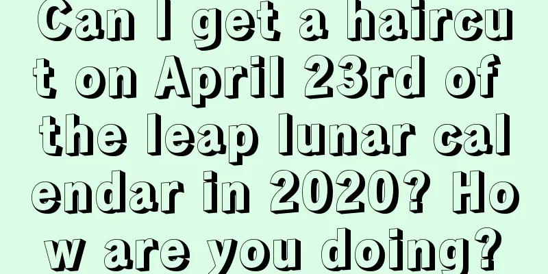 Can I get a haircut on April 23rd of the leap lunar calendar in 2020? How are you doing?