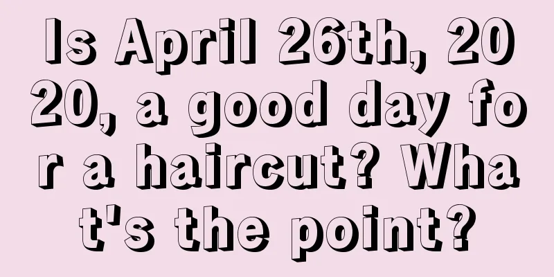 Is April 26th, 2020, a good day for a haircut? What's the point?