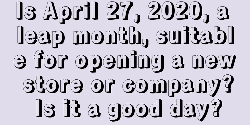 Is April 27, 2020, a leap month, suitable for opening a new store or company? Is it a good day?