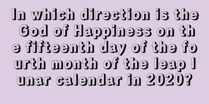 In which direction is the God of Happiness on the fifteenth day of the fourth month of the leap lunar calendar in 2020?