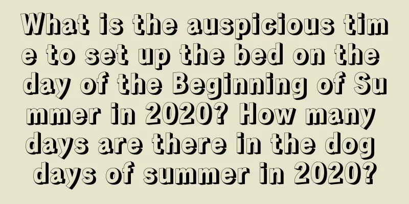 What is the auspicious time to set up the bed on the day of the Beginning of Summer in 2020? How many days are there in the dog days of summer in 2020?