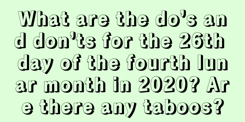 What are the do’s and don’ts for the 26th day of the fourth lunar month in 2020? Are there any taboos?